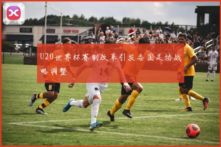 U20世界杯赛制改革引发各国足协战略调整