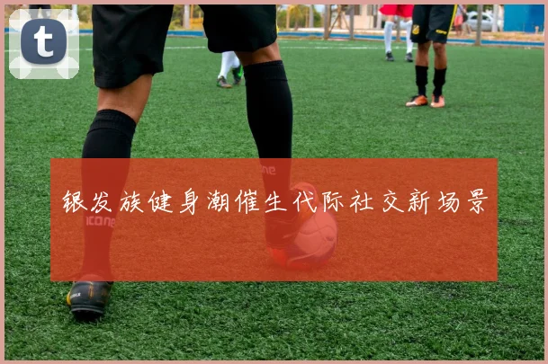 银发族健身潮催生代际社交新场景