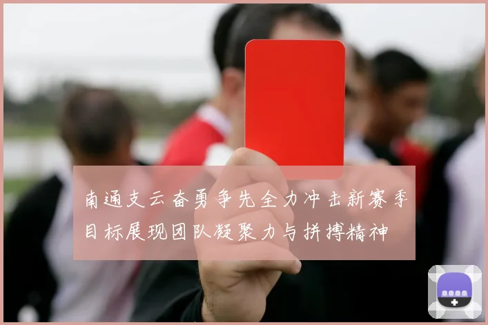 南通支云奋勇争先全力冲击新赛季目标展现团队凝聚力与拼搏精神