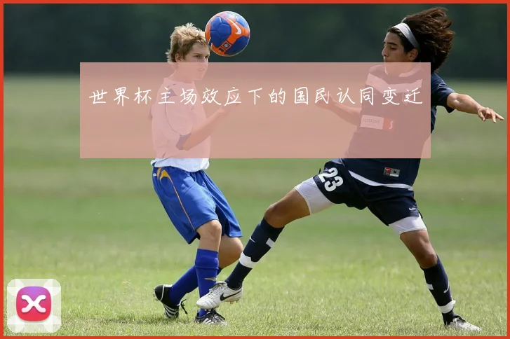 世界杯主场效应下的国民认同变迁
