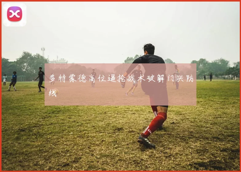 多特蒙德高位逼抢战术破解门兴防线