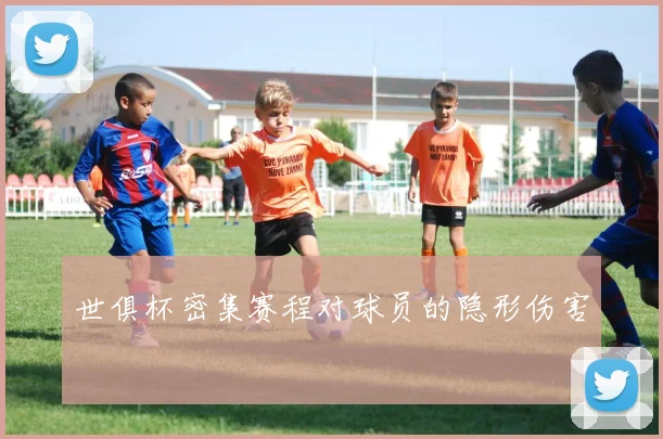 世俱杯密集赛程对球员的隐形伤害