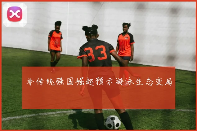 非传统强国崛起预示游泳生态变局