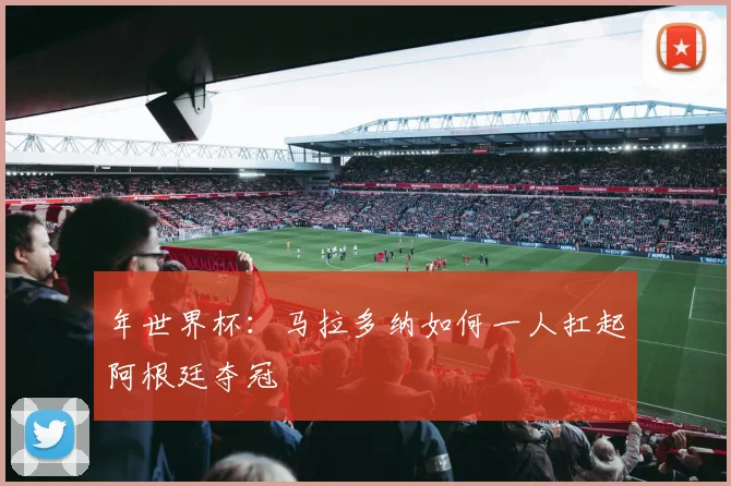 年世界杯：马拉多纳如何一人扛起阿根廷夺冠