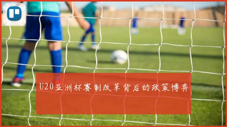 U20亚洲杯赛制改革背后的政策博弈
