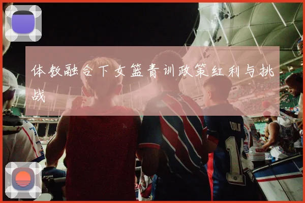 体教融合下女篮青训政策红利与挑战